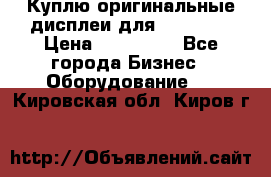 Куплю оригинальные дисплеи для Samsung  › Цена ­ 100 000 - Все города Бизнес » Оборудование   . Кировская обл.,Киров г.